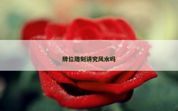 牌位雕刻讲究风水吗