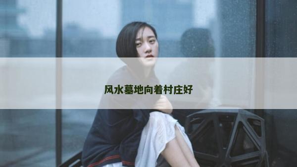 风水墓地向着村庄好