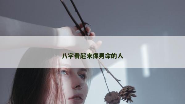 八字看起来像男命的人