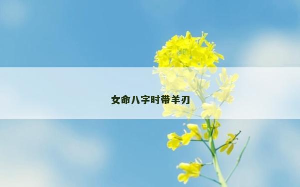 女命八字时带羊刃