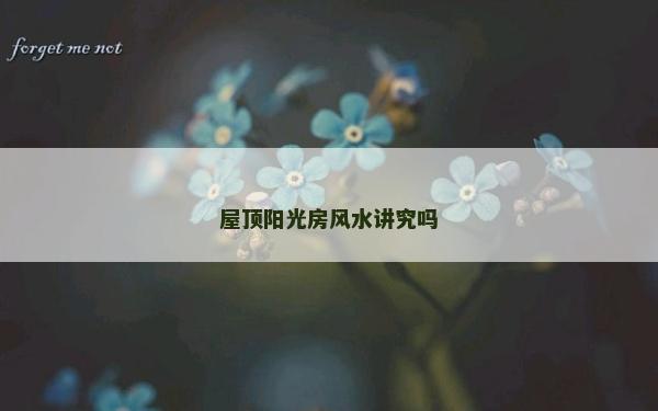 屋顶阳光房风水讲究吗
