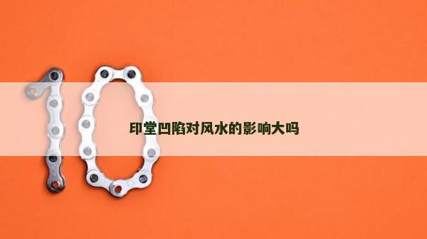 印堂凹陷对风水的影响大吗