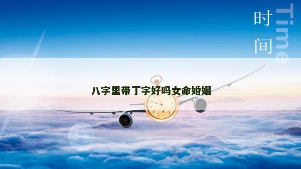 八字里带丁字好吗女命婚姻