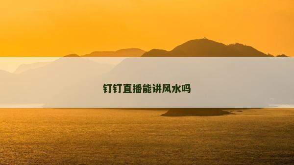 钉钉直播能讲风水吗