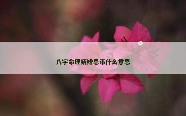 八字命理结婚忌讳什么意思