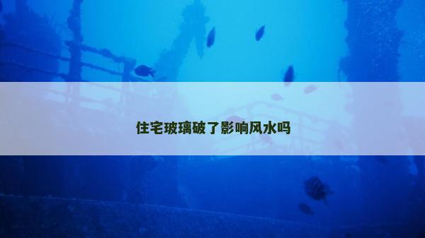 住宅玻璃破了影响风水吗