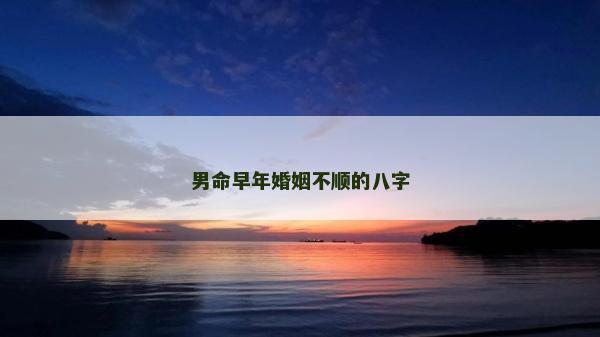 男命早年婚姻不顺的八字