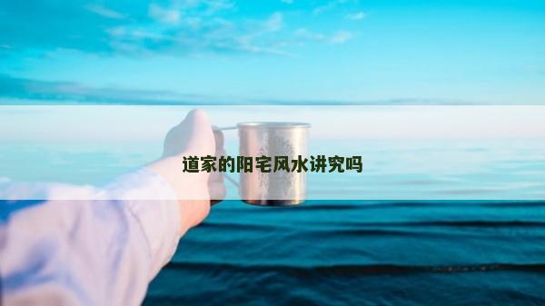 道家的阳宅风水讲究吗