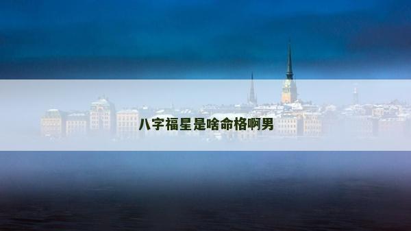 八字福星是啥命格啊男