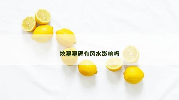 坟墓墓碑有风水影响吗