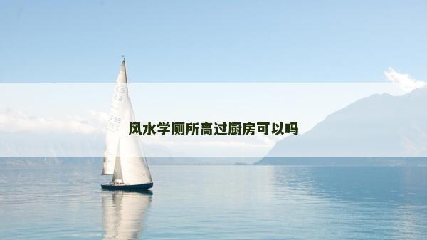 风水学厕所高过厨房可以吗