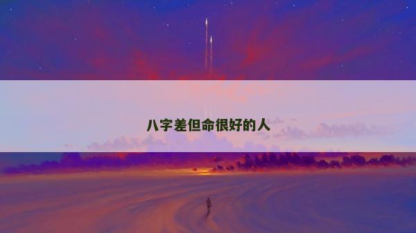 八字差但命很好的人