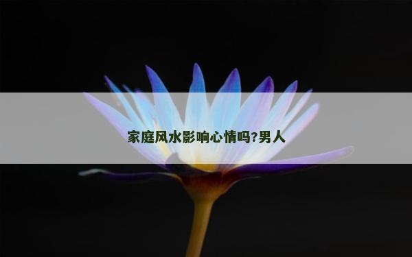 家庭风水影响心情吗?男人
