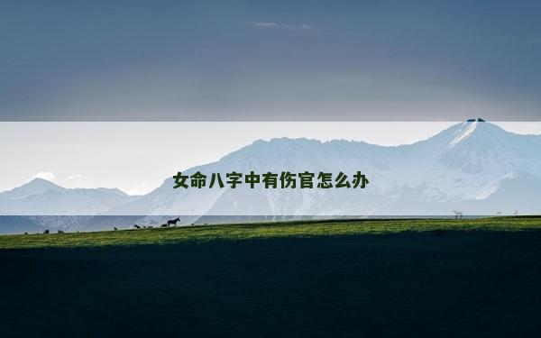 女命八字中有伤官怎么办