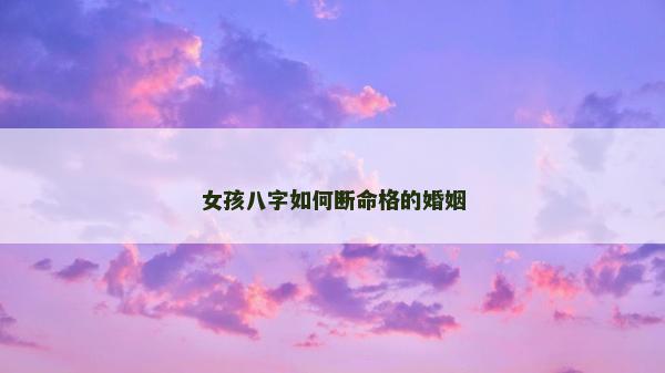 女孩八字如何断命格的婚姻