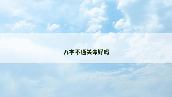八字不通关命好吗
