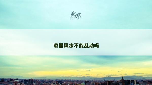 家里风水不能乱动吗
