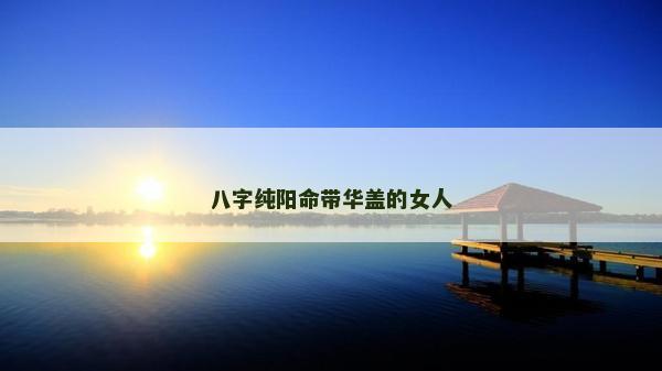 八字纯阳命带华盖的女人