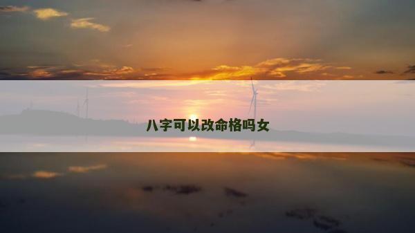 八字可以改命格吗女