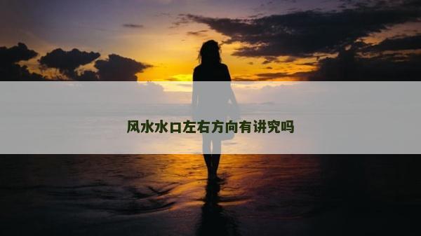 风水水口左右方向有讲究吗