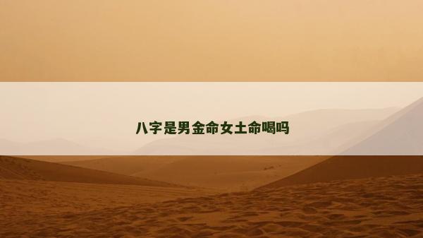 八字是男金命女土命喝吗