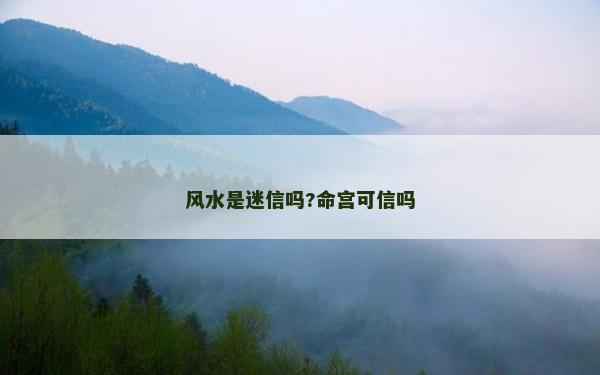 风水是迷信吗?命宫可信吗