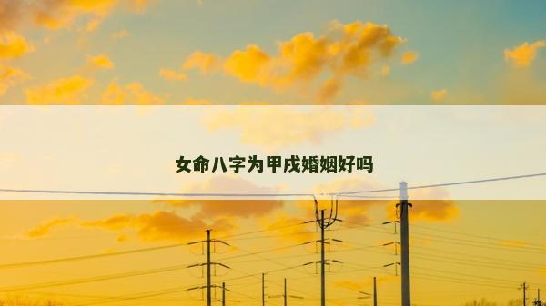女命八字为甲戌婚姻好吗