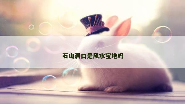 石山洞口是风水宝地吗