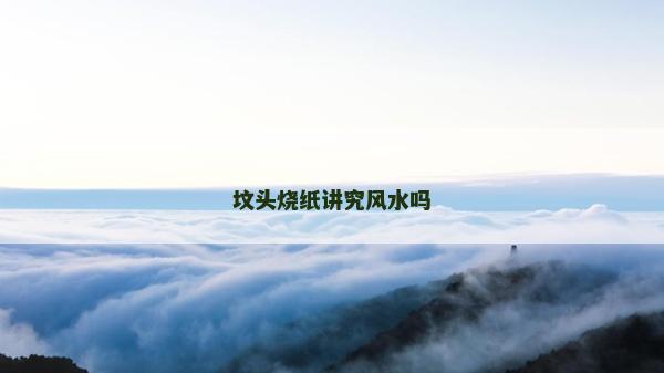 坟头烧纸讲究风水吗