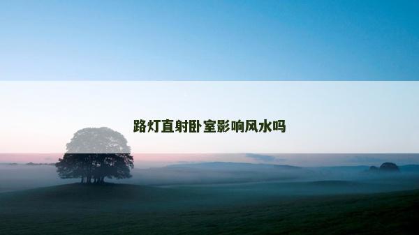 路灯直射卧室影响风水吗