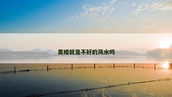 离婚就是不好的风水吗