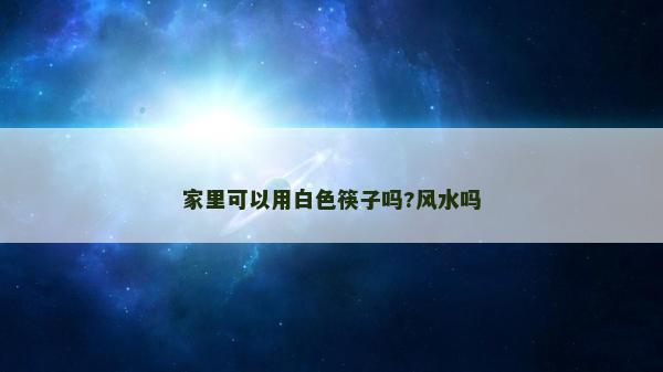 家里可以用白色筷子吗?风水吗