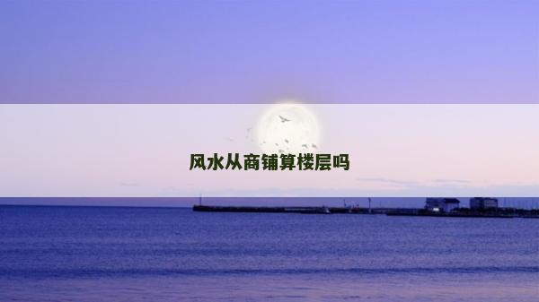 风水从商铺算楼层吗