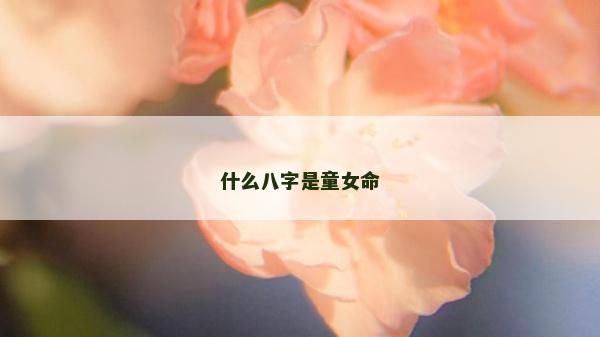 什么八字是童女命
