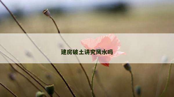 建房破土讲究风水吗
