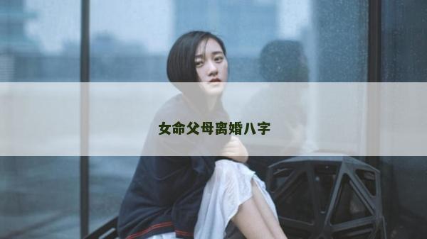 女命父母离婚八字
