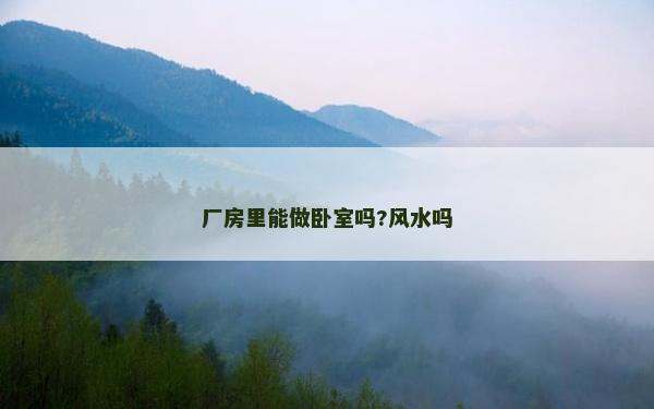 厂房里能做卧室吗?风水吗