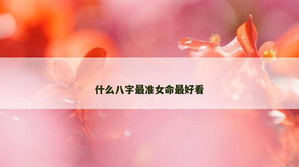 什么八字最准女命最好看