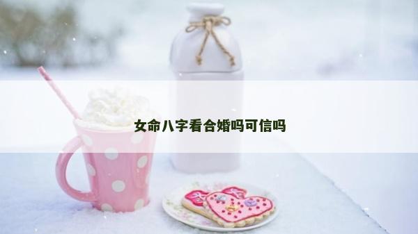 女命八字看合婚吗可信吗