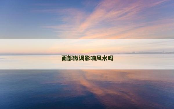 面部微调影响风水吗