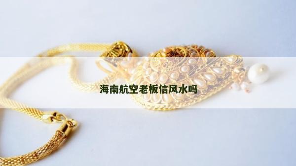 海南航空老板信风水吗