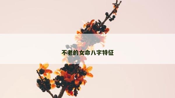 不老的女命八字特征