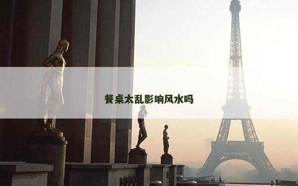 餐桌太乱影响风水吗