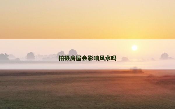 拍摄房屋会影响风水吗