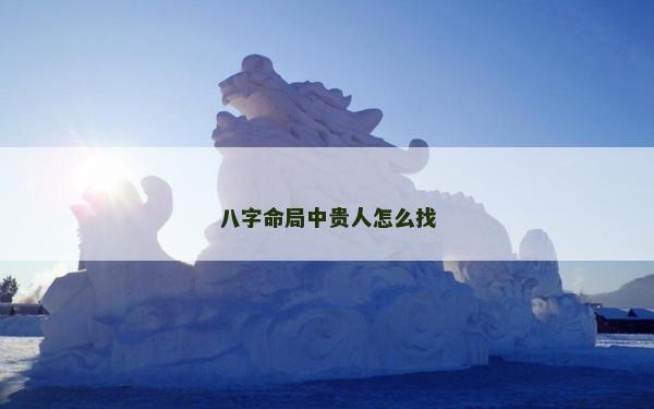 八字命局中贵人怎么找