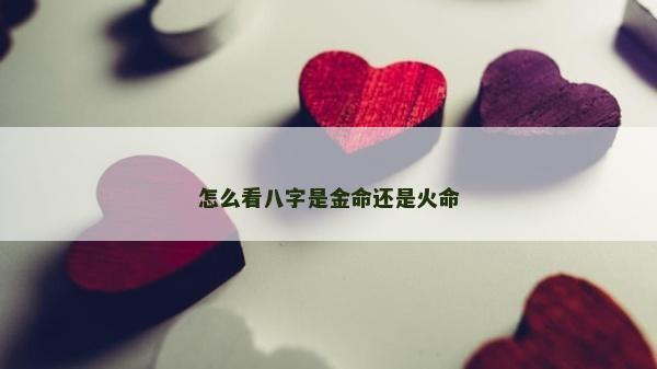 怎么看八字是金命还是火命
