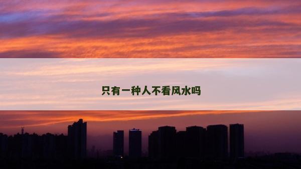 只有一种人不看风水吗