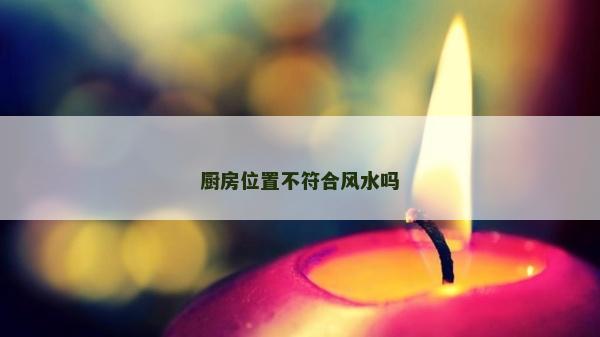 厨房位置不符合风水吗