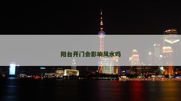 阳台开门会影响风水吗