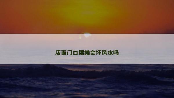 店面门口摆摊会坏风水吗